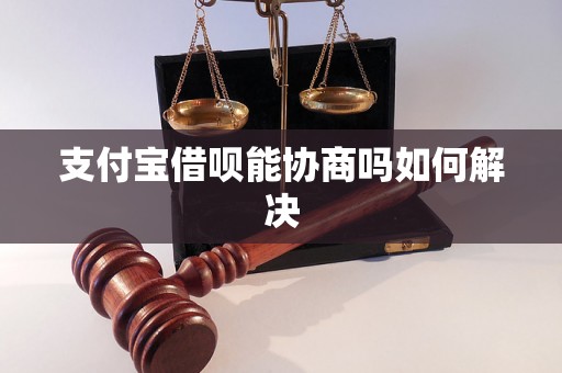 支付宝借呗能协商吗如何解决