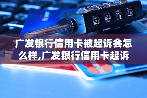 广发银行信用卡被起诉会怎么样,广发银行信用卡起诉案例分析