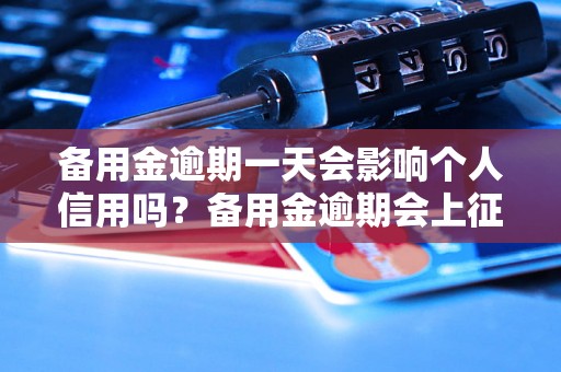 备用金逾期一天会影响个人信用吗？备用金逾期会上征信吗？