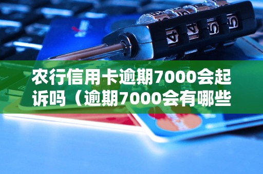 农行信用卡逾期7000会起诉吗（逾期7000会有哪些后果）