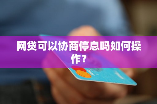 网贷可以协商停息吗如何操作？