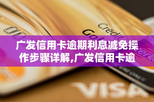 广发信用卡逾期利息减免操作步骤详解,广发信用卡逾期利息减免申请条件说明