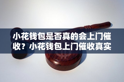 小花钱包是否真的会上门催收？小花钱包上门催收真实案例揭秘