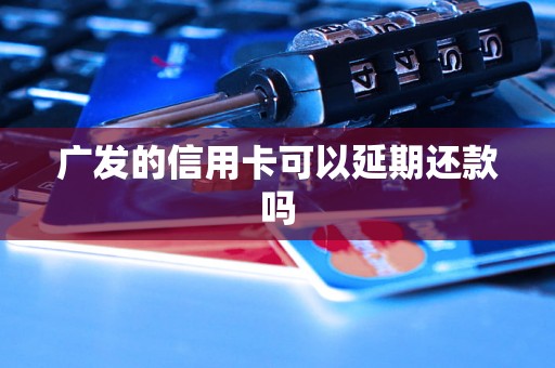 广发的信用卡可以延期还款吗