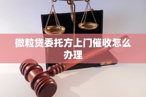 微粒贷委托方上门催收怎么办理