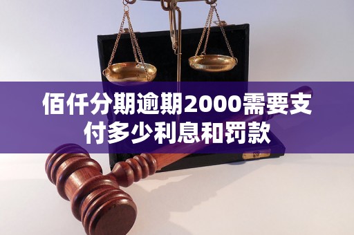 佰仟分期逾期2000需要支付多少利息和罚款