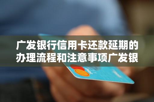 广发银行信用卡还款延期的办理流程和注意事项广发银行信用卡还款延期的申请条件和需提供的材料广发银行信用卡还款延期的费用和利息计算方法广发银行信用卡还款延期的优惠政策和限制条件广发银行信用卡还款延期的影响和解决方案