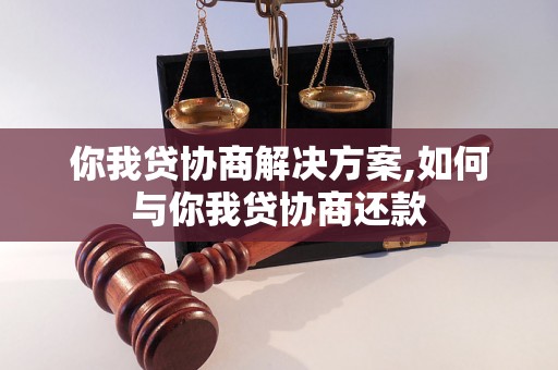 你我贷协商解决方案,如何与你我贷协商还款