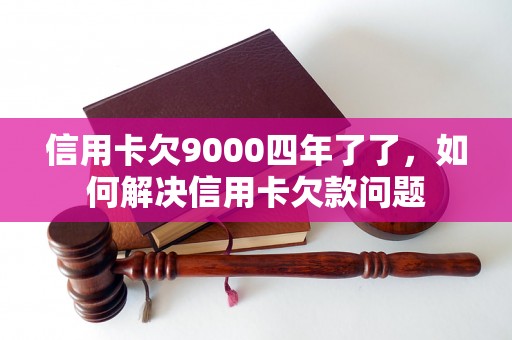 信用卡欠9000四年了了，如何解决信用卡欠款问题