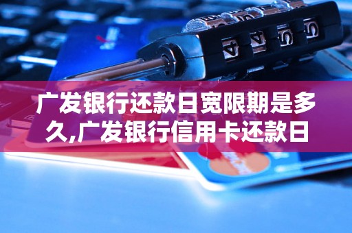 广发银行还款日宽限期是多久,广发银行信用卡还款日期延期规定