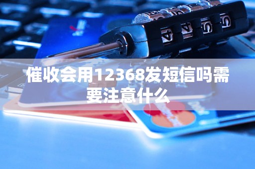 催收会用12368发短信吗需要注意什么