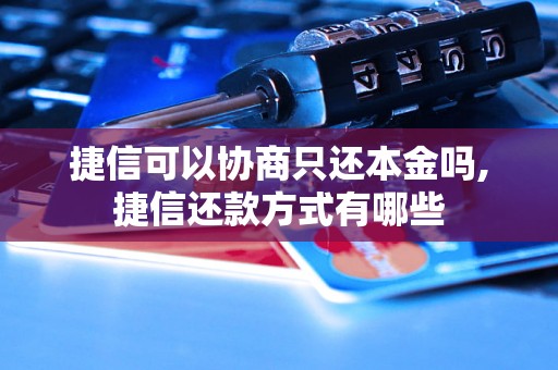 捷信可以协商只还本金吗,捷信还款方式有哪些