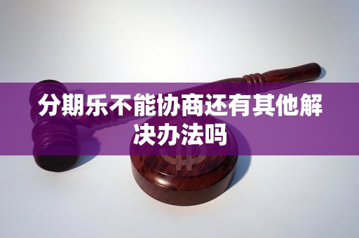 分期乐不能协商还有其他解决办法吗