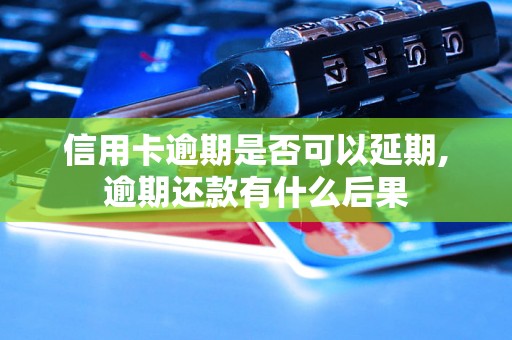 信用卡逾期是否可以延期,逾期还款有什么后果