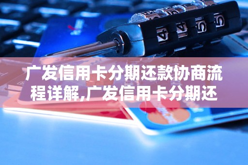 广发信用卡分期还款协商流程详解,广发信用卡分期还款申请步骤