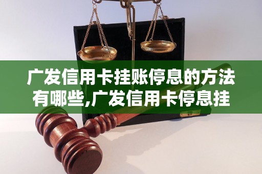 广发信用卡挂账停息的方法有哪些,广发信用卡停息挂账的步骤详解