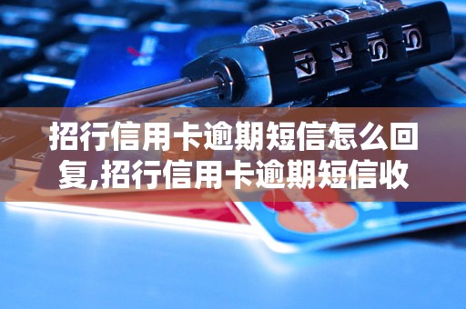 招行信用卡逾期短信怎么回复,招行信用卡逾期短信收到该怎么办