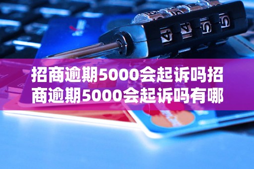 招商逾期5000会起诉吗招商逾期5000会起诉吗有哪些后果？