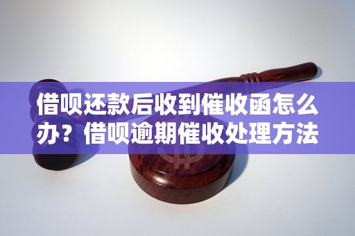 借呗还款后收到催收函怎么办？借呗逾期催收处理方法