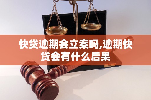 快贷逾期会立案吗,逾期快贷会有什么后果