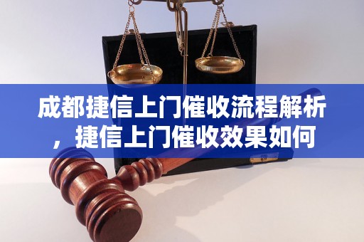 成都捷信上门催收流程解析，捷信上门催收效果如何