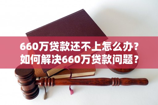 660万贷款还不上怎么办？如何解决660万贷款问题？