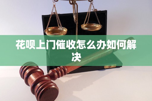 花呗上门催收怎么办如何解决