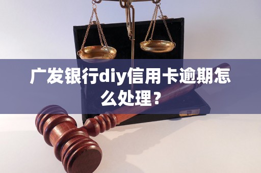 广发银行diy信用卡逾期怎么处理？