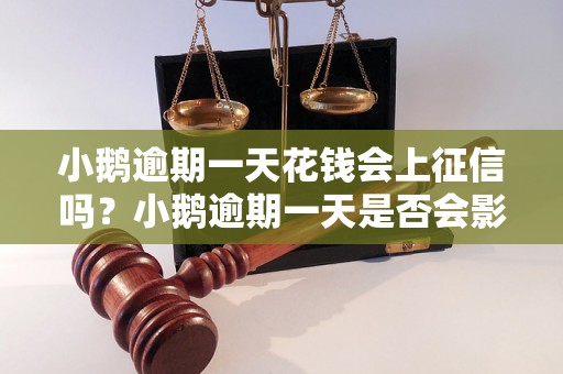 小鹅逾期一天花钱会上征信吗？小鹅逾期一天是否会影响个人征信记录？