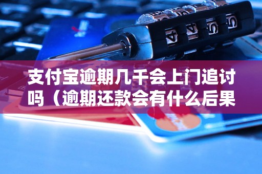 支付宝逾期几千会上门追讨吗（逾期还款会有什么后果）