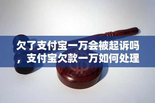 欠了支付宝一万会被起诉吗，支付宝欠款一万如何处理