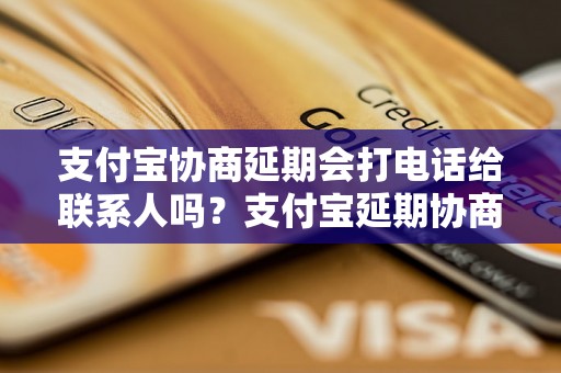 支付宝协商延期会打电话给联系人吗？支付宝延期协商的注意事项