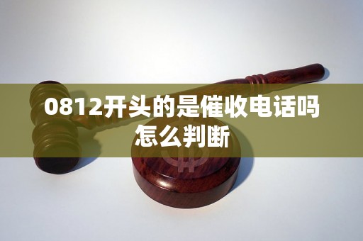 0812开头的是催收电话吗怎么判断