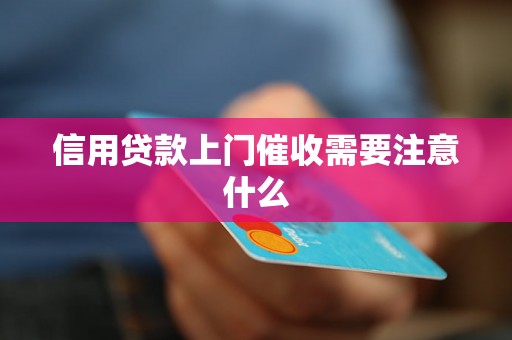 信用贷款上门催收需要注意什么