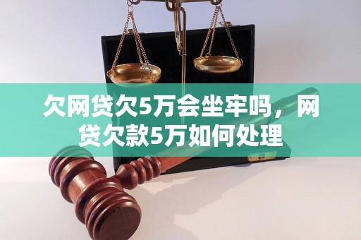 欠网贷欠5万会坐牢吗，网贷欠款5万如何处理