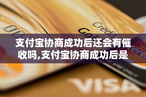 支付宝协商成功后还会有催收吗,支付宝协商成功后是否还需要催收