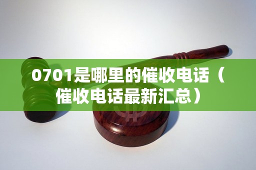 0701是哪里的催收电话（催收电话最新汇总）