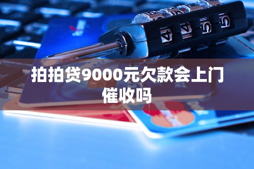 拍拍贷9000元欠款会上门催收吗