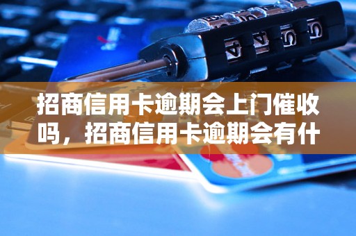 招商信用卡逾期会上门催收吗，招商信用卡逾期会有什么后果