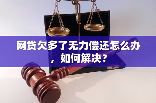 网贷欠多了无力偿还怎么办，如何解决？