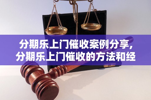 分期乐上门催收案例分享,分期乐上门催收的方法和经验