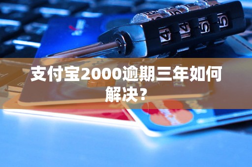 支付宝2000逾期三年如何解决？