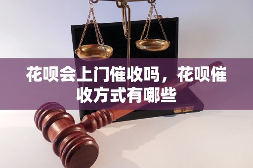 花呗会上门催收吗，花呗催收方式有哪些