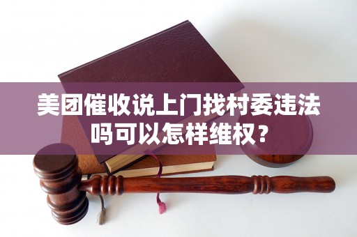 美团催收说上门找村委违法吗可以怎样维权？