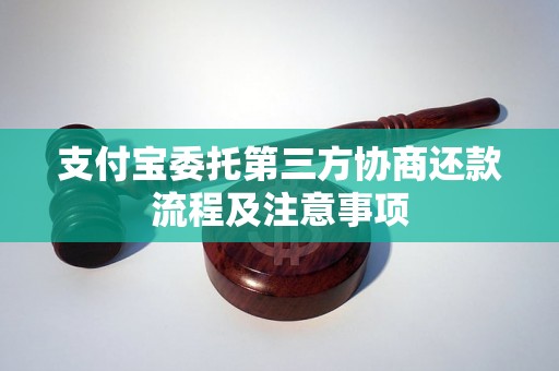 支付宝委托第三方协商还款流程及注意事项