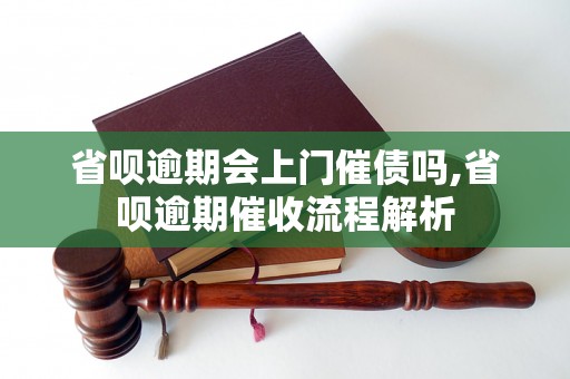 省呗逾期会上门催债吗,省呗逾期催收流程解析