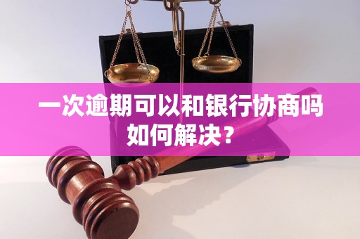 一次逾期可以和银行协商吗如何解决？