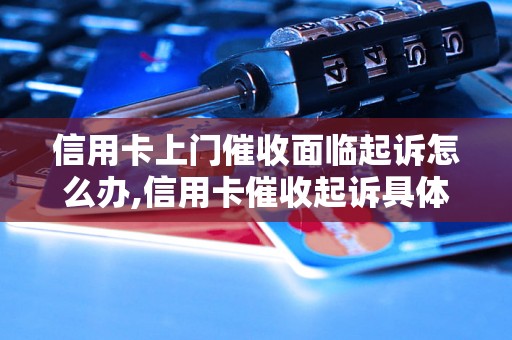 信用卡上门催收面临起诉怎么办,信用卡催收起诉具体流程解析