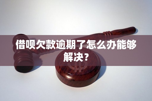 借呗欠款逾期了怎么办能够解决？