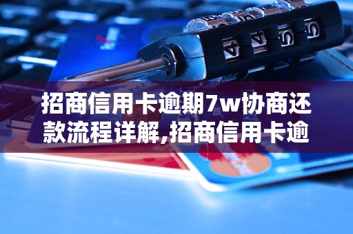 招商信用卡逾期7w协商还款流程详解,招商信用卡逾期7w如何处理